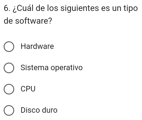 ¿Cuál de los siguientes es un tipo
de software?
Hardware
Sistema operativo
CPU
Disco duro