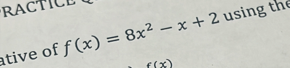 RACTICE 
ative of f(x)=8x^2-x+2 using the
f(x)