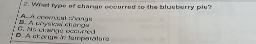 What type of change occurred to the blueberry pie?
A. A chemical change
B. A physical change
C. No change occurred
D. A change in temperature