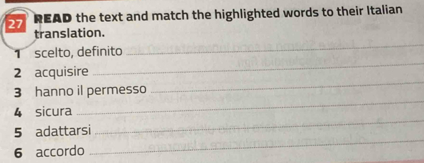 READ the text and match the highlighted words to their Italian 
translation. 
1 scelto, definito 
_ 
2 acquisire 
_ 
3 hanno il permesso 
_ 
4 sicura 
_ 
_ 
5 adattarsi 
_ 
6 accordo