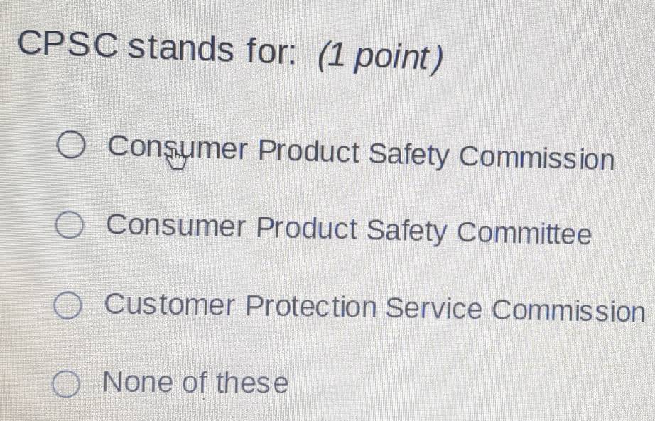 CPSC stands for: (1 point)
Consumer Product Safety Commission
Consumer Product Safety Committee
Customer Protection Service Commission
None of these