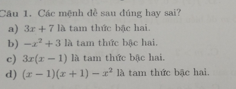 Các mệnh đề sau đúng hay sai?
a) 3x+7 là tam thức bậc hai.
b) -x^2+3 là tam thức bậc hai.
c) 3x(x-1) là tam thức bậc hai.
d) (x-1)(x+1)-x^2 là tam thức bậc hai.