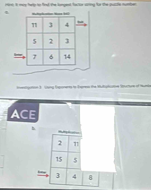 Himt. It may help to find the langest factor string for the puzzle number. 
Matgäcatiae Mane 140
11 3 4 But
5 2 3
7 6 14
Invesigation 3 Uang Dxponents to Express the Multiplicative Stucture of Numè 
ACE 
Multiplication
2 11
15 5
Enizer 3 4 8