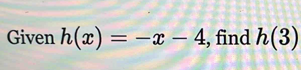 Given h(x)=-x-4 , find h(3)