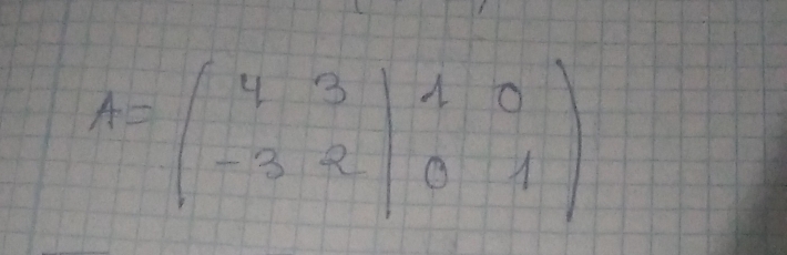 A=beginpmatrix 4&3&|1&0 -3&2&|0&1endpmatrix