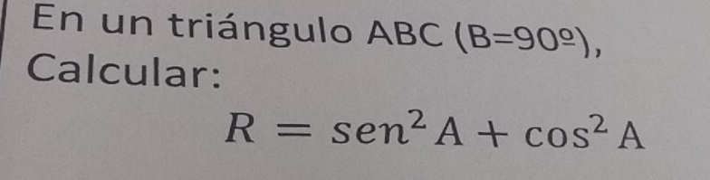 En un triángulo ABC(B=90^(_ circ)), 
Calcular:
R=sen^2A+cos^2A