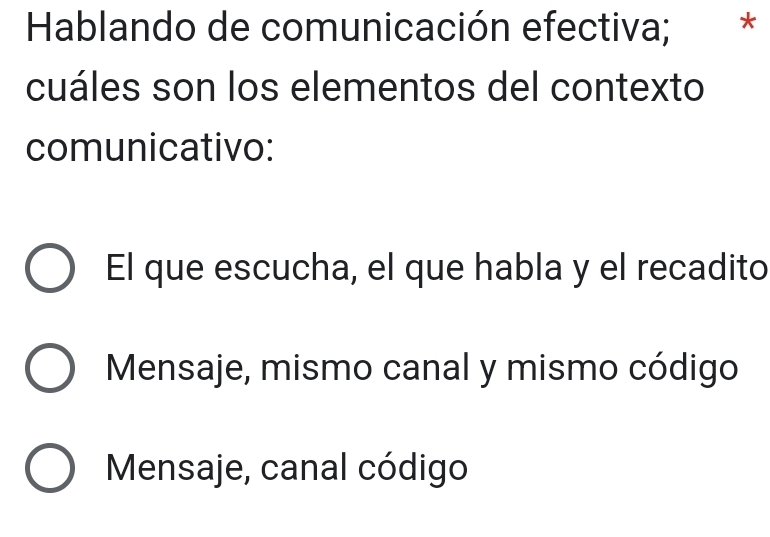 Hablando de comunicación efectiva; * *
cuáles son los elementos del contexto
comunicativo:
El que escucha, el que habla y el recadito
Mensaje, mismo canal y mismo código
Mensaje, canal código