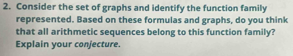 Consider the set of graphs and identify the function family 
represented. Based on these formulas and graphs, do you think 
that all arithmetic sequences belong to this function family? 
Explain your conjecture.