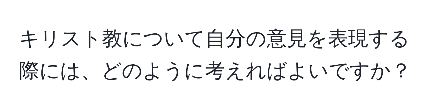 キリスト教について自分の意見を表現する際には、どのように考えればよいですか？