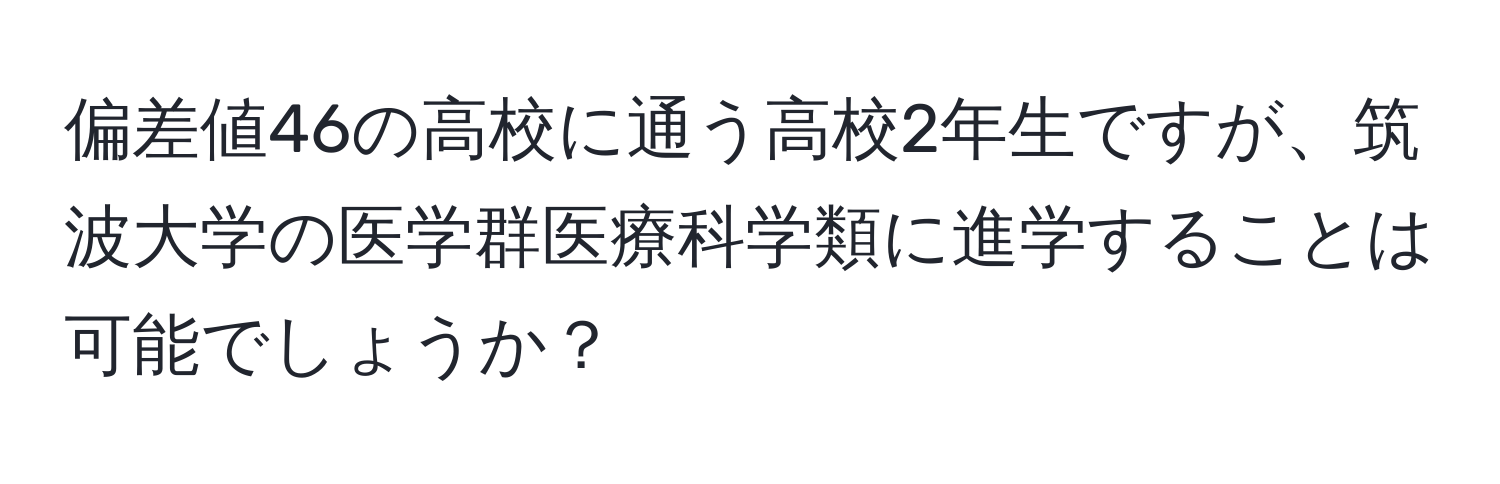 偏差値46の高校に通う高校2年生ですが、筑波大学の医学群医療科学類に進学することは可能でしょうか？