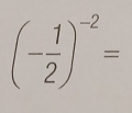 (- 1/2 )^-2=