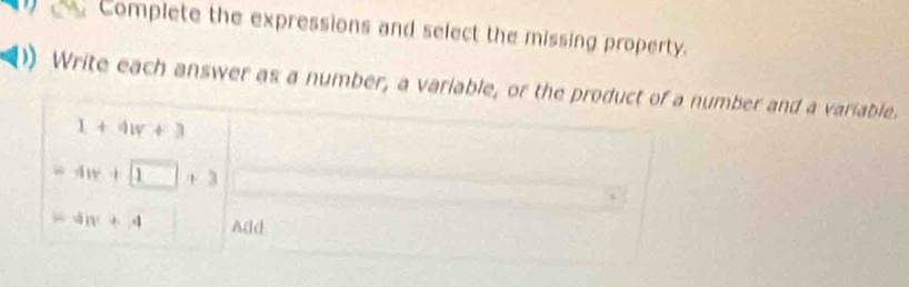 Complete the expressions and select the missing property. 
Write each answer as a number, a variable, or the product of a number and a variable.
1+4w+3
=4w+1□ +3
=4)v+4 Add