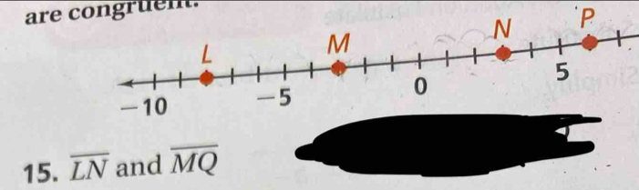 are congruen. 
15. overline LN and overline MQ