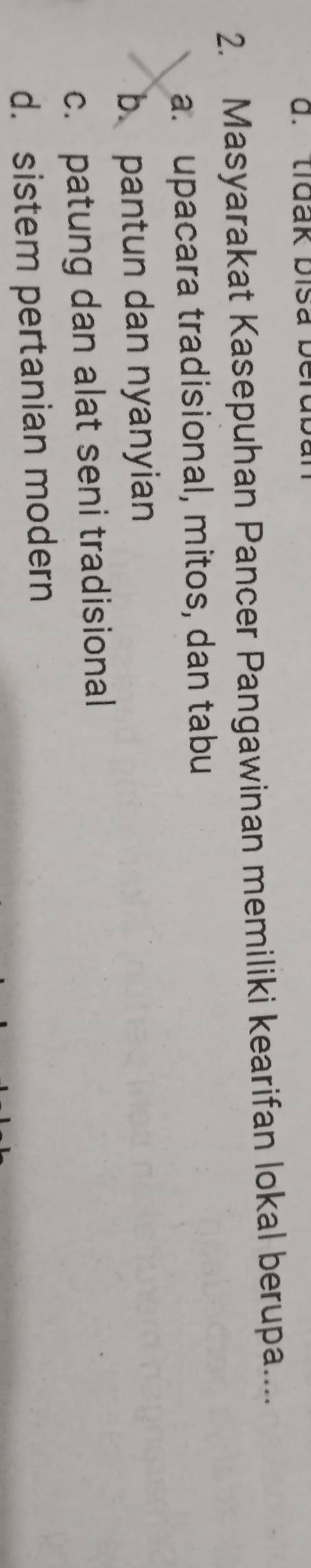 tidak bisa berubal
2. Masyarakat Kasepuhan Pancer Pangawinan memiliki kearifan lokal berupa....
a. upacara tradisional, mitos, dan tabu
b. pantun dan nyanyian
c. patung dan alat seni tradisional
d. sistem pertanian modern
