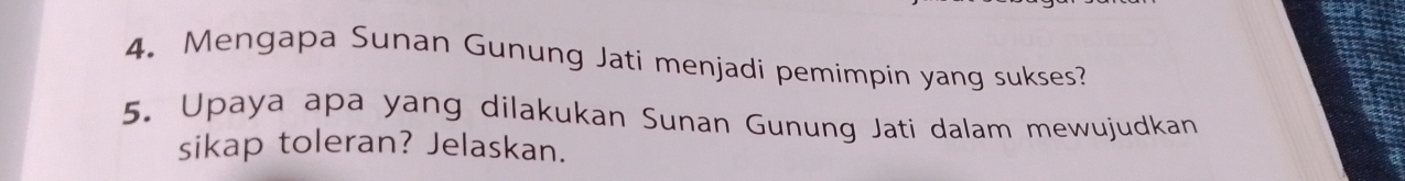 Mengapa Sunan Gunung Jati menjadi pemimpin yang sukses? 
5. Upaya apa yang dilakukan Sunan Gunung Jati dalam mewujudkan 
sikap toleran? Jelaskan.