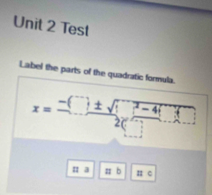 Test 
Label the parts of the quadratic formula.
x=frac -(□ ± sqrt(□ )^2)-4(□ )2(□ )
: a z b n c