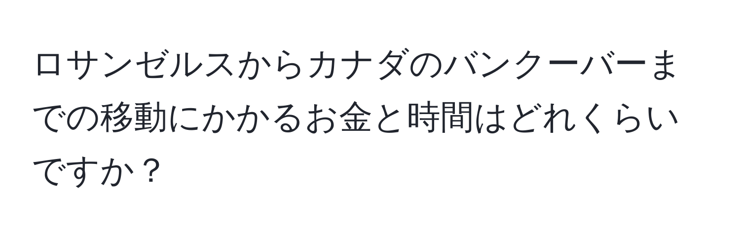 ロサンゼルスからカナダのバンクーバーまでの移動にかかるお金と時間はどれくらいですか？