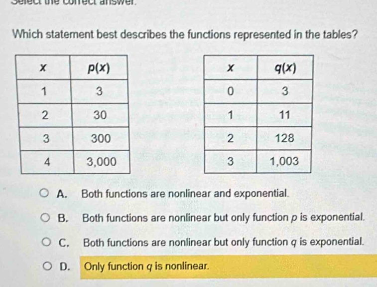 sefect the conrect answer.
Which statement best describes the functions represented in the tables?

A. Both functions are nonlinear and exponential.
B. Both functions are nonlinear but only function p is exponential.
C. Both functions are nonlinear but only function q is exponential.
D. Only function q is nonlinear.