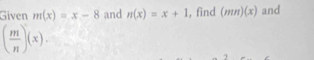 Given m(x)=x-8 and n(x)=x+1 , find (mn)(x) and
( m/n )(x). 
2