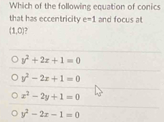 Which of the following equation of conics
that has eccentricity e=1 and focus at
(1,0)
y^2+2x+1=0
y^2-2x+1=0
x^2-2y+1=0
y^2-2x-1=0