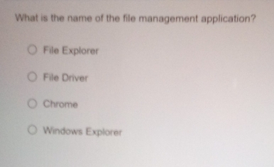 What is the name of the file management application?
File Explorer
File Driver
Chrome
Windows Explorer