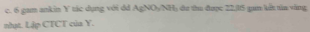 6 gam ankin Y tác dụng với dd AgNO₃NH; du thu được 21, 15 gam kếu từa văng 
nhạt. Lập CTCT của Y.