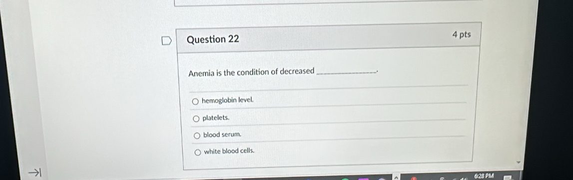 Anemia is the condition of decreased _.
hemoglobin level.
platelets.
blood serum.
white blood cells.