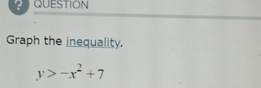 QUESTION 
Graph the inequality.
y>-x^2+7