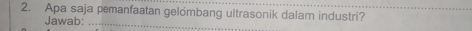 Apa saja pemanfaatan gelombang ultrasonik dalam industri? 
Jawab:_