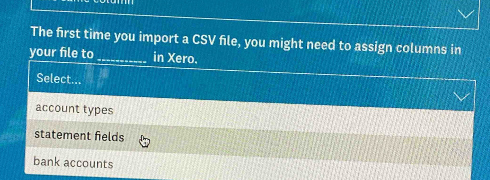 The first time you import a CSV file, you might need to assign columns in
your file to _in Xero.
Select...
account types
statement fields
bank accounts