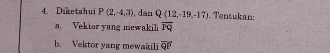 Diketahui P(2,-4,3) , dan Q(12,-19,-17). Tentukan: 
a. Vektor yang mewakili vector PQ
b. Vektor yang mewakili overline QP