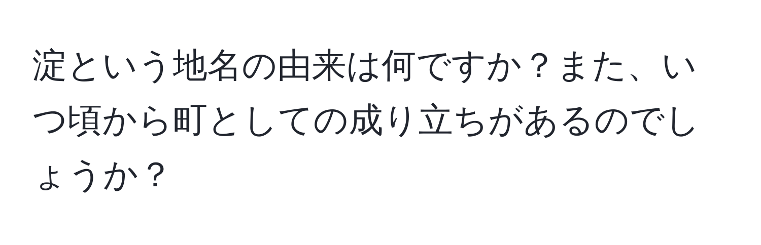 淀という地名の由来は何ですか？また、いつ頃から町としての成り立ちがあるのでしょうか？