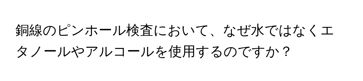 銅線のピンホール検査において、なぜ水ではなくエタノールやアルコールを使用するのですか？