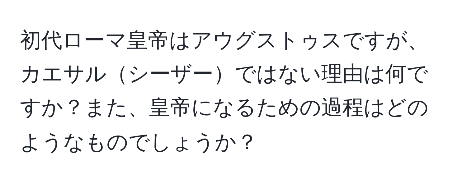 初代ローマ皇帝はアウグストゥスですが、カエサルシーザーではない理由は何ですか？また、皇帝になるための過程はどのようなものでしょうか？