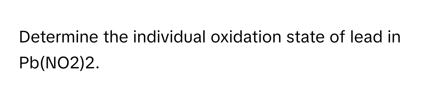 Determine the individual oxidation state of lead in Pb(NO2)2.