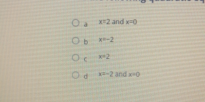 a x=2 and x=0
b x=-2
C x=2
d x=-2 and x=0