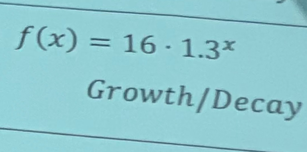 f(x)=16· 1.3^x
Growth/Decay