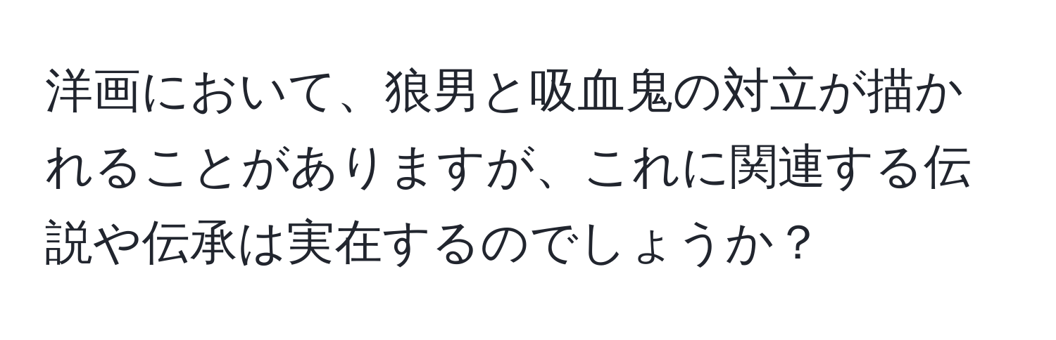 洋画において、狼男と吸血鬼の対立が描かれることがありますが、これに関連する伝説や伝承は実在するのでしょうか？