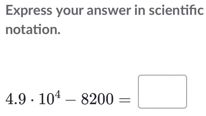 Express your answer in scientifc 
notation.
4.9· 10^4-8200=□