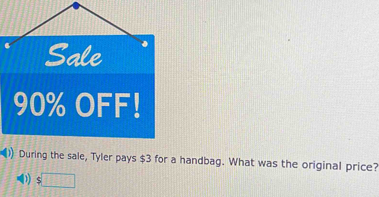 90% OFF! 
During the sale, Tyler pays $3 for a handbag. What was the original price?
$□