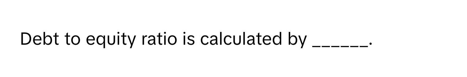 Debt to equity ratio is calculated by ______.