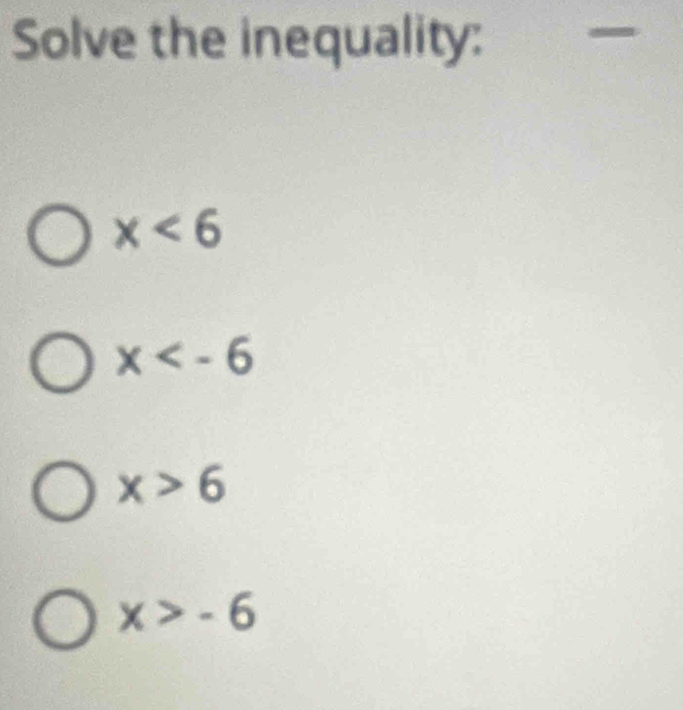 Solve the inequality:
x<6</tex>
x
x>6
x>-6