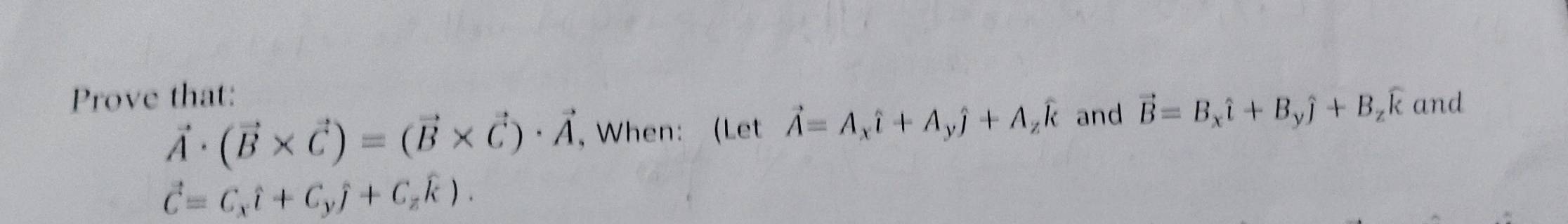 Prove that: and
vector A· (vector B* vector C)=(vector B* vector C)· vector A , When: (Let vector A=A_xhat i+A_yhat j+A_zhat k and vector B=B_xhat i+B_yhat j+B_zwidehat k
vector C=C_xhat l+C_yhat j+C_zwidehat k).