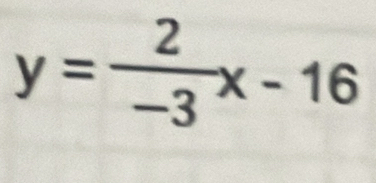 y= 2/-3 x-16