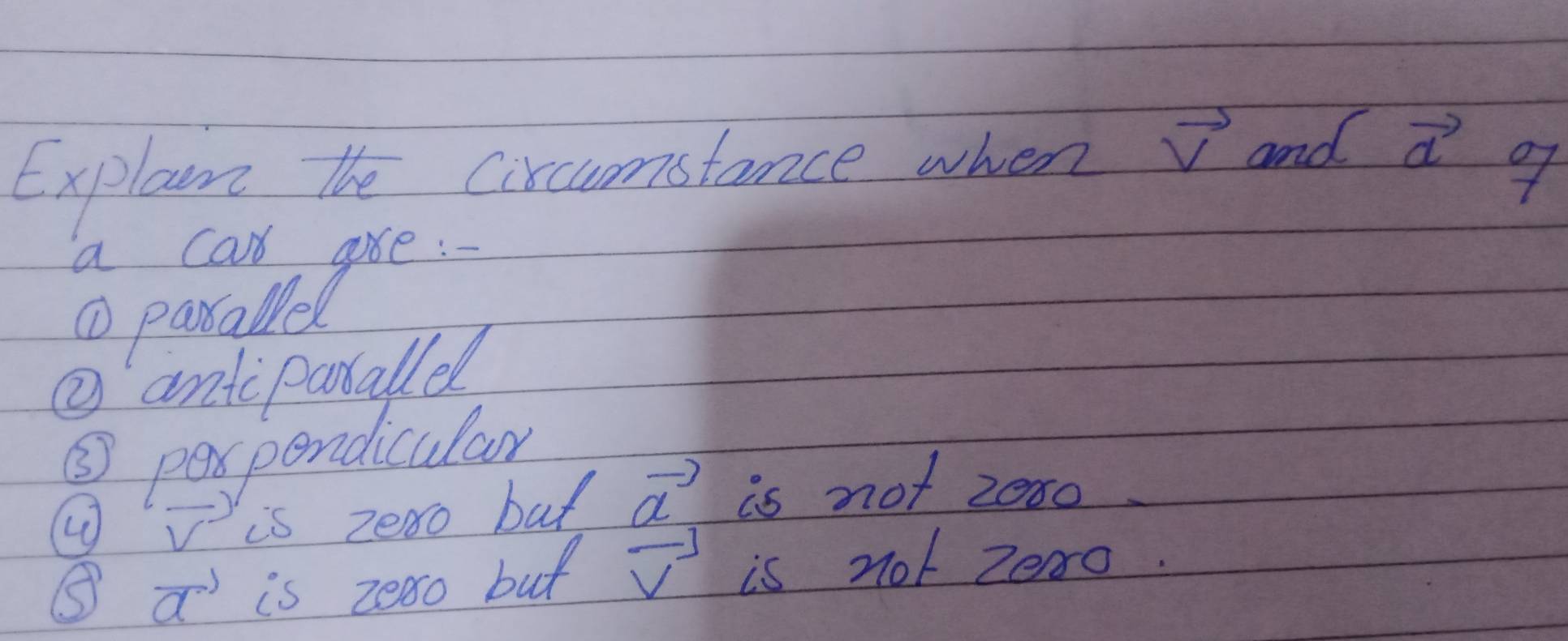 Explan the circumstance when vector v and vector d
A parail gee. 
②antiparallel 
③ perpondicular
vector v is zeso bag vector a is not zoso 
⑤ vector a is zoso but overline V^(-3) is not zearo.