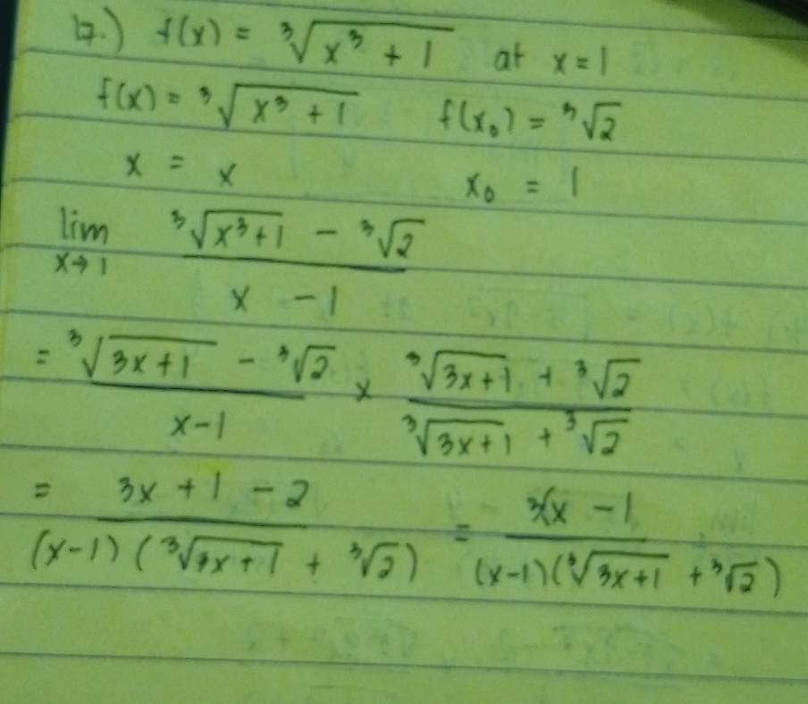 ) f(x)=sqrt[3](x^3+1) at x=1
f(x)=sqrt[3](x^3+1) f(x_0)=sqrt[3](2)
x=x
x_0=1
limlimits _xto 1 (sqrt[3](x^3+1)-sqrt[3](2))/x-1 
= (sqrt[3](3x+1)-sqrt[3](2))/x-1 *  (sqrt[3](3x+1)+sqrt[3](2))/sqrt[3](3x+1)+sqrt[3](2) 
= (3x+1-2)/(x-1)(sqrt[3](4x+1)+sqrt[3](2)) = (3(x-1)/(x-1)(sqrt[3](3x+1)+sqrt[3](2)) 