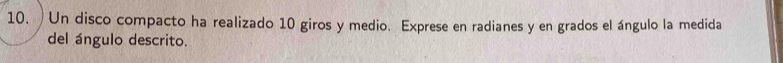 Un disco compacto ha realizado 10 giros y medio. Exprese en radianes y en grados el ángulo la medida 
del ángulo descrito.