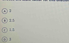 A 2
B) 2.5
c) 1.5
D 3