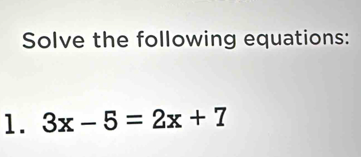 Solve the following equations: 
1. 3x-5=2x+7