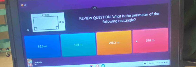 REVIEW QUESTION: What is the perimeter of the
following rectangle?
83.6 m 41.8 m 298.2 m 378 m
Makayta Ou lê 11:25 05